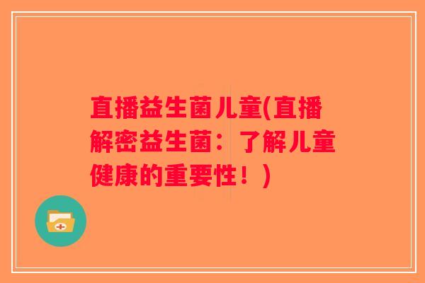 直播益生菌儿童(直播解密益生菌：了解儿童健康的重要性！)