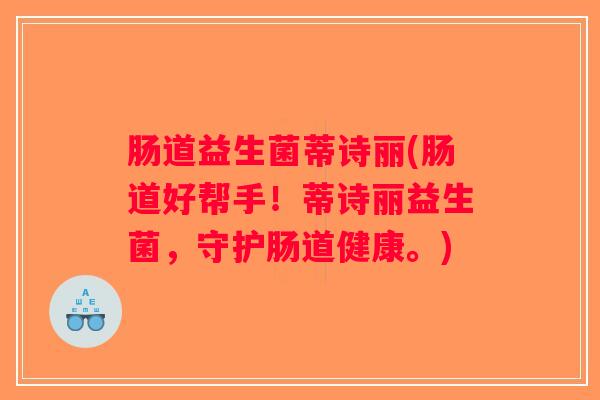 肠道益生菌蒂诗丽(肠道好帮手!蒂诗丽益生菌,守护肠道健康。) 肠道益生菌蒂诗丽(肠道好帮手!蒂诗丽益生菌,守护肠道健康。)
