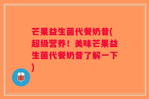 芒果益生菌代餐奶昔(超级营养!美味芒果益生菌代餐奶昔了解一下) 芒果益生菌代餐奶昔(超级营养!美味芒果益生菌代餐奶昔了解一下)