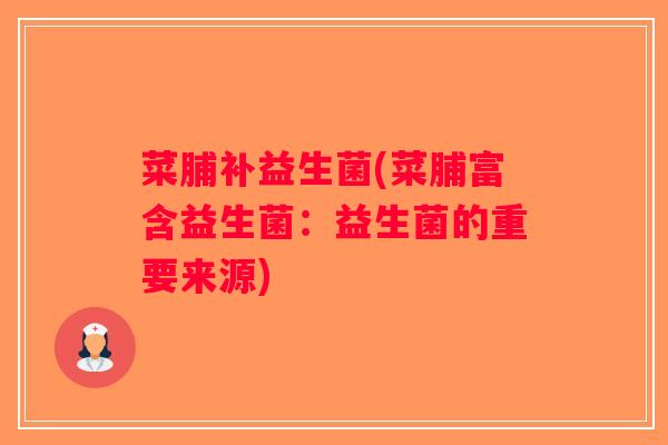 菜脯补益生菌(菜脯富含益生菌:益生菌的重要来源) 菜脯补益生菌(菜脯富含益生菌:益生菌的重要来源)