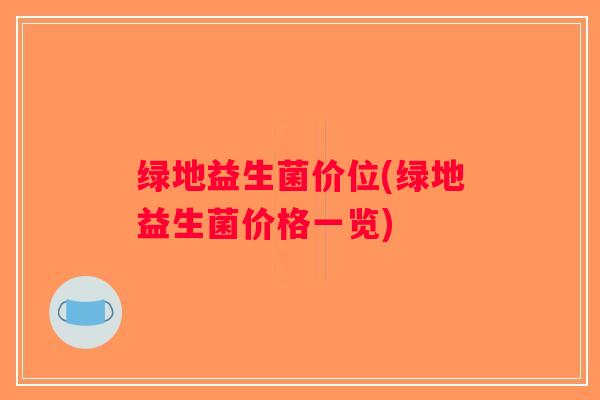 绿地益生菌价位(绿地益生菌价格一览)