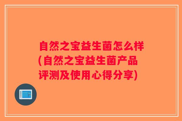 自然之宝益生菌怎么样(自然之宝益生菌产品评测及使用心得分享)