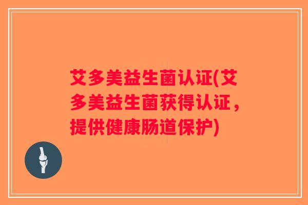 艾多美益生菌认证(艾多美益生菌获得认证，提供健康肠道保护)