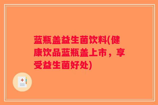 蓝瓶盖益生菌饮料(健康饮品蓝瓶盖上市，享受益生菌好处)