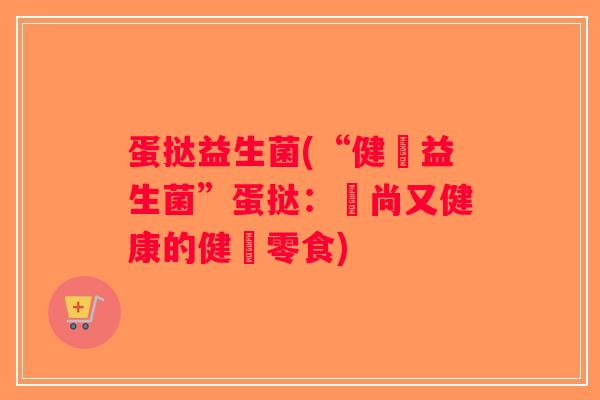 蛋挞益生菌(“健腸益生菌”蛋挞：時尚又健康的健腸零食)
