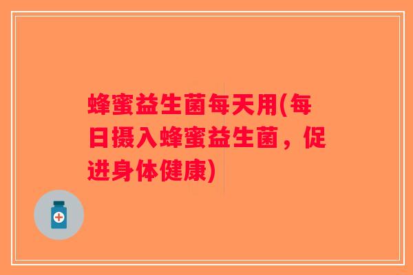 蜂蜜益生菌每天用(每日摄入蜂蜜益生菌，促进身体健康)