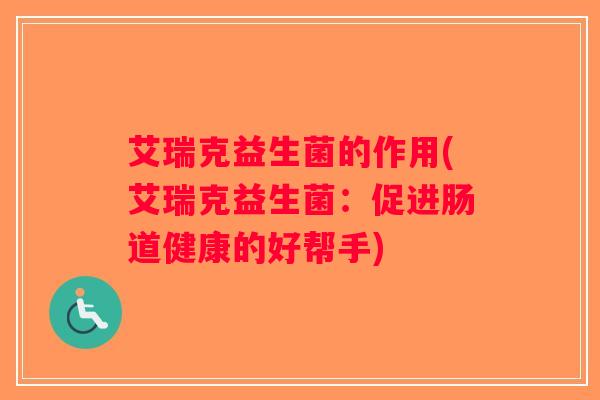 艾瑞克益生菌的作用(艾瑞克益生菌：促进肠道健康的好帮手)