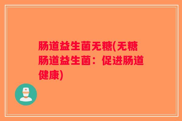 肠道益生菌无糖(无糖肠道益生菌：促进肠道健康)