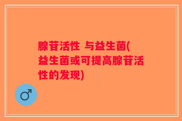 腺苷活性 与益生菌(益生菌或可提高腺苷活性的发现)