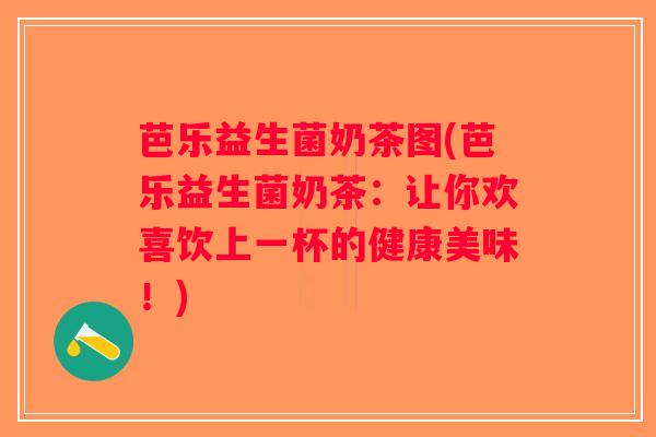 芭乐益生菌奶茶图(芭乐益生菌奶茶：让你欢喜饮上一杯的健康美味！)