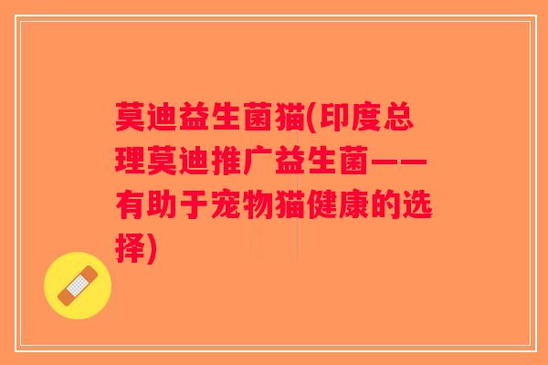 莫迪益生菌猫(印度总理莫迪推广益生菌——有助于宠物猫健康的选择)