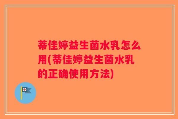 蒂佳婷益生菌水乳怎么用(蒂佳婷益生菌水乳的正确使用方法)