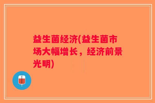 益生菌经济(益生菌市场大幅增长，经济前景光明)