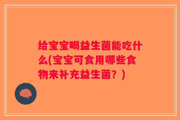 给宝宝喝益生菌能吃什么(宝宝可食用哪些食物来补充益生菌？)