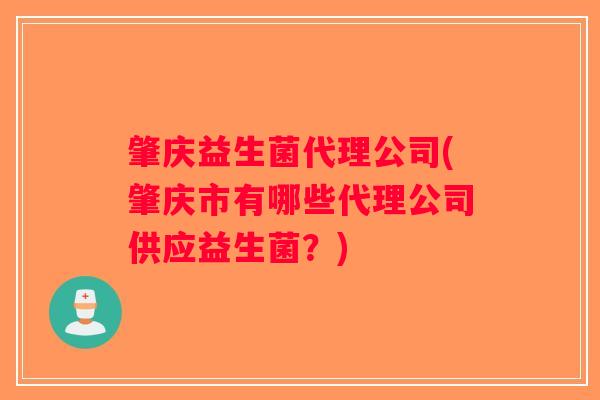 肇庆益生菌代理公司(肇庆市有哪些代理公司供应益生菌?) 肇庆益生菌代理公司(肇庆市有哪些代理公司供应益生菌?)