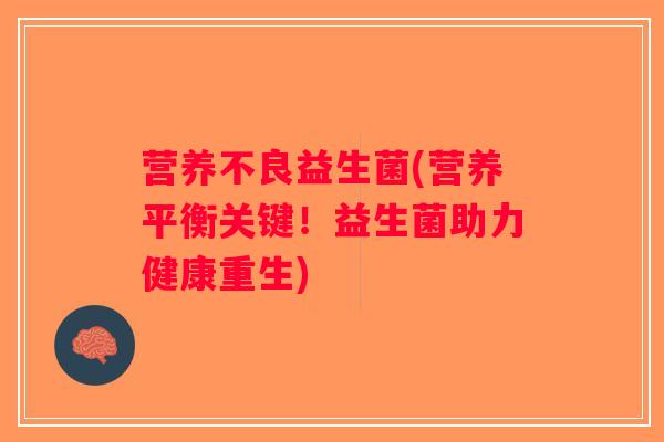 营养不良益生菌(营养平衡关键!益生菌助力健康重生) 营养不良益生菌(营养平衡关键!益生菌助力健康重生)