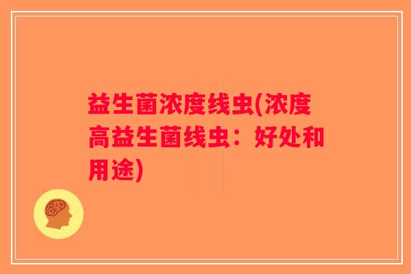 益生菌浓度线虫(浓度高益生菌线虫：好处和用途)