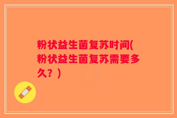 粉状益生菌复苏时间(粉状益生菌复苏需要多久？)