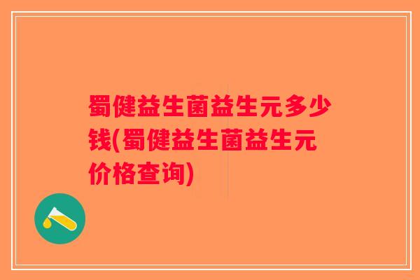 蜀健益生菌益生元多少钱(蜀健益生菌益生元价格查询)