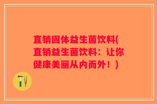 直销固体益生菌饮料(直销益生菌饮料：让你健康美丽从内而外！)