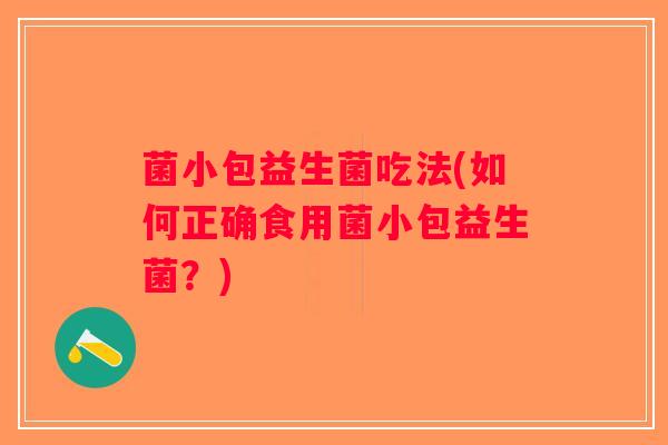 菌小包益生菌吃法(如何正确食用菌小包益生菌？)