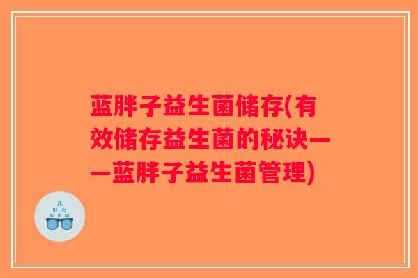 蓝胖子益生菌储存(有效储存益生菌的秘诀——蓝胖子益生菌管理)