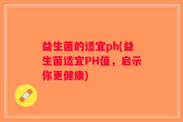 益生菌的适宜ph(益生菌适宜PH值，启示你更健康)