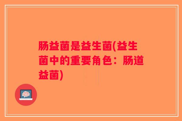 肠益菌是益生菌(益生菌中的重要角色：肠道益菌)