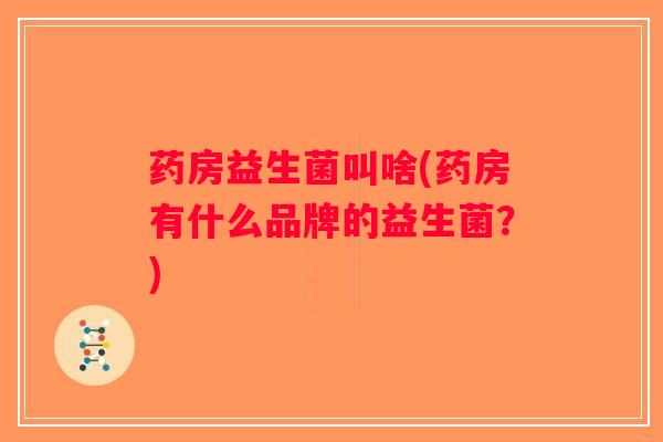药房益生菌叫啥(药房有什么品牌的益生菌？)