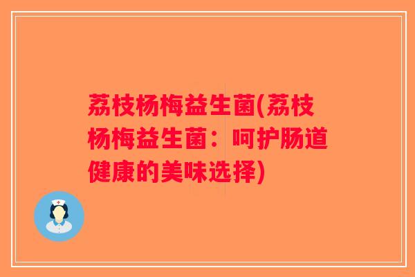 荔枝杨梅益生菌(荔枝杨梅益生菌：呵护肠道健康的美味选择)
