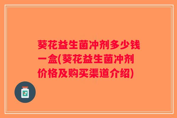 葵花益生菌冲剂多少钱一盒(葵花益生菌冲剂价格及购买渠道介绍)