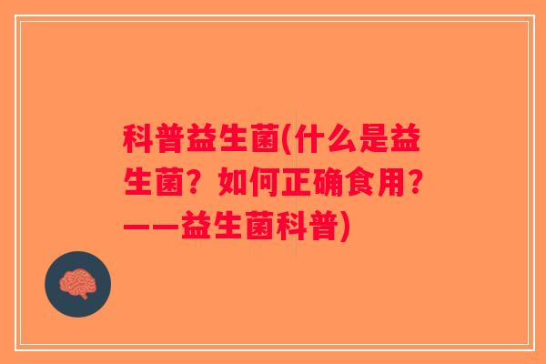 科普益生菌(什么是益生菌？如何正确食用？——益生菌科普)