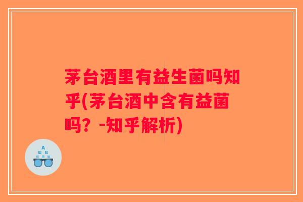 茅台酒里有益生菌吗知乎(茅台酒中含有益菌吗？-知乎解析)