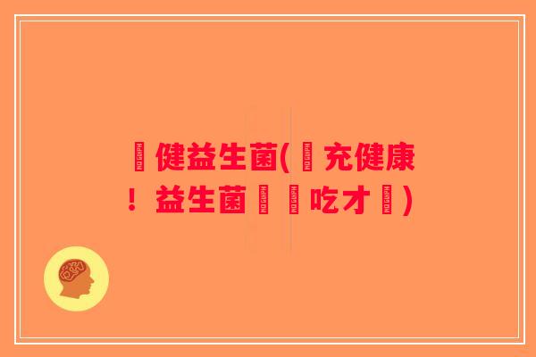 補健益生菌(補充健康！益生菌這樣吃才對)