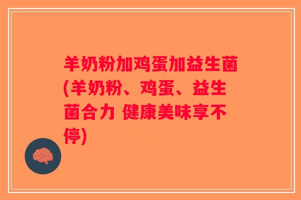 羊奶粉加鸡蛋加益生菌(羊奶粉、鸡蛋、益生菌合力 健康美味享不停)