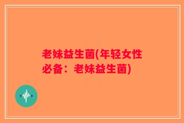 老妹益生菌(年轻女性必备：老妹益生菌)