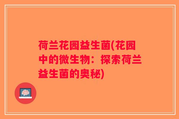 荷兰花园益生菌(花园中的微生物：探索荷兰益生菌的奥秘)