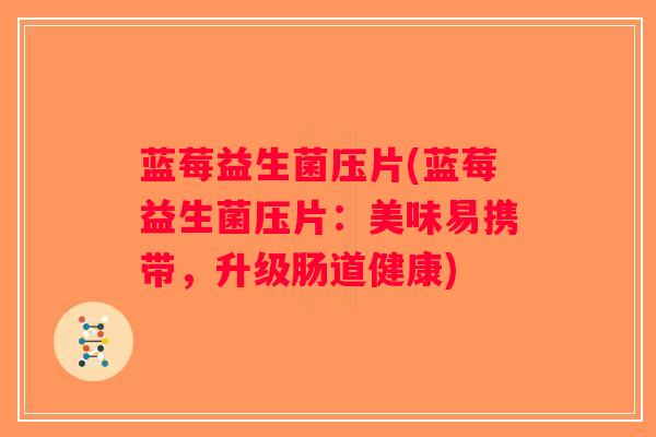 蓝莓益生菌压片(蓝莓益生菌压片：美味易携带，升级肠道健康)