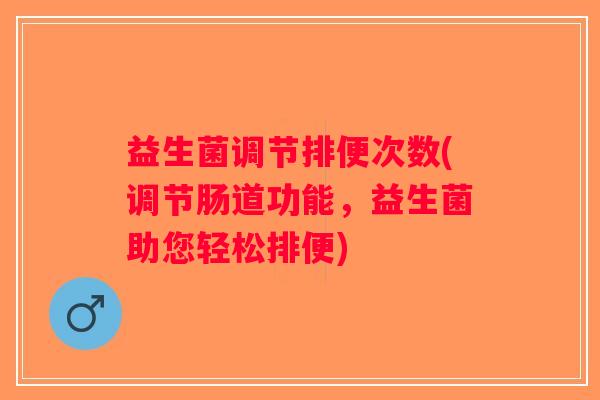 益生菌调节排便次数(调节肠道功能，益生菌助您轻松排便)