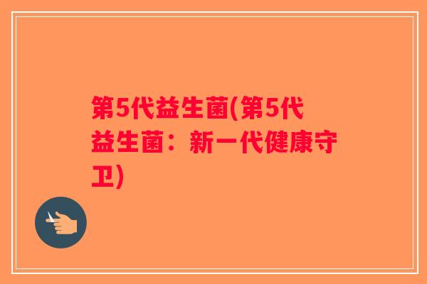 第5代益生菌(第5代益生菌：新一代健康守卫)