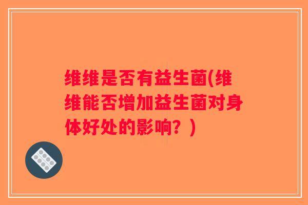 维维是否有益生菌(维维能否增加益生菌对身体好处的影响？)