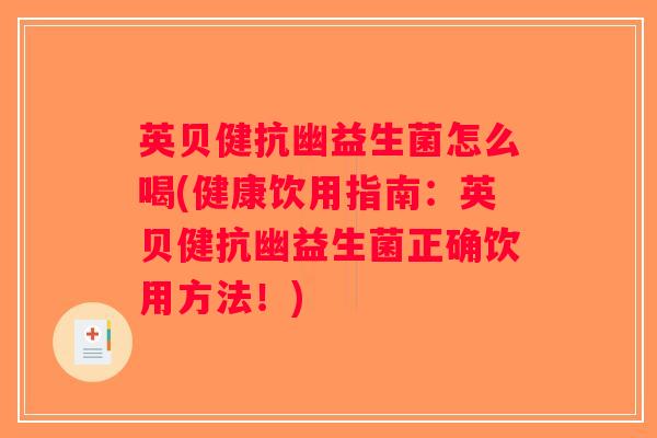 英贝健抗幽益生菌怎么喝(健康饮用指南：英贝健抗幽益生菌正确饮用方法！)