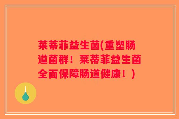 莱蒂菲益生菌(重塑肠道菌群!莱蒂菲益生菌全面保障肠道健康!) 莱蒂菲益生菌(重塑肠道菌群!莱蒂菲益生菌全面保障肠道健康!)