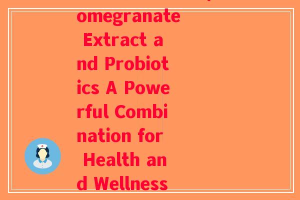 葡松精华 益生菌(Pomegranate Extract and Probiotics A Powerful Combination for Health and Wellness)