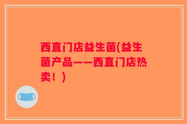 西直门店益生菌(益生菌产品——西直门店热卖！)