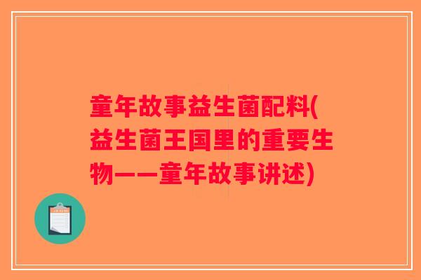 童年故事益生菌配料(益生菌王国里的重要生物——童年故事讲述) 童年故事益生菌配料(益生菌王国里的重要生物——童年故事讲述)