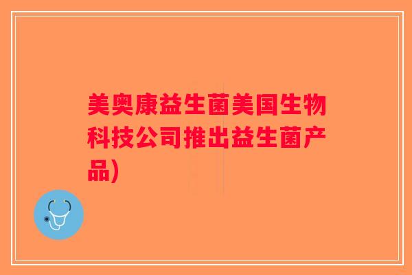 美奥康益生菌美国生物科技公司推出益生菌产品)