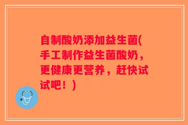 自制酸奶添加益生菌(手工制作益生菌酸奶，更健康更营养，赶快试试吧！)
