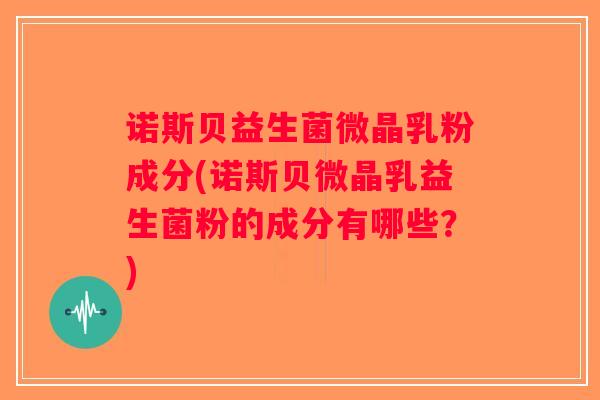 诺斯贝益生菌微晶乳粉成分(诺斯贝微晶乳益生菌粉的成分有哪些？)