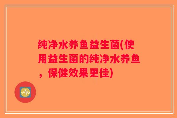 纯净水养鱼益生菌(使用益生菌的纯净水养鱼，保健效果更佳)